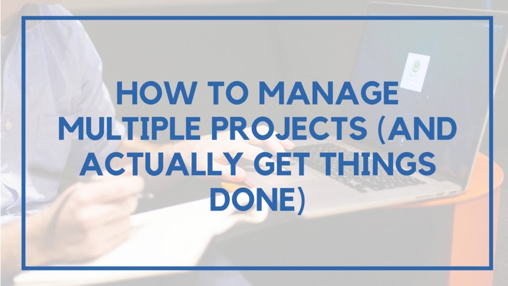How to Manage Multiple Projects (And Actually Get Things Done)