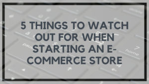 5 Things to Watch Out for When Starting an E-Commerce Store