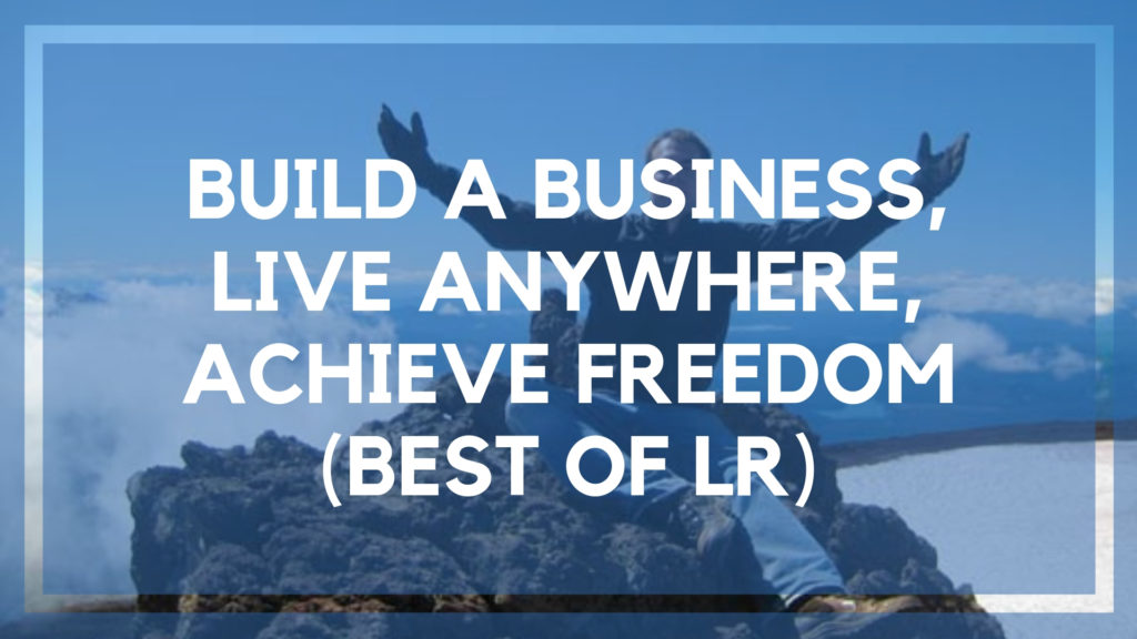 Build a Business, Live Anywhere, Achieve Freedom (Best of LR)