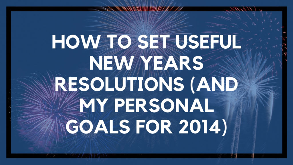 How to Set New Years Resolutions (And My Personal Goals for 2014)