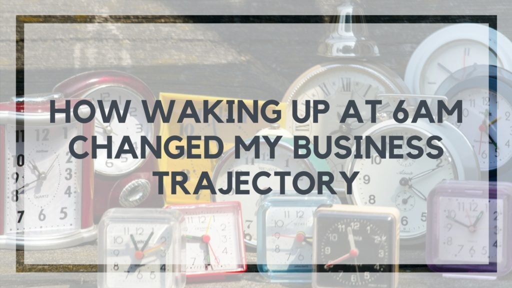 How Waking Up at 6am Changed My Business Trajectory