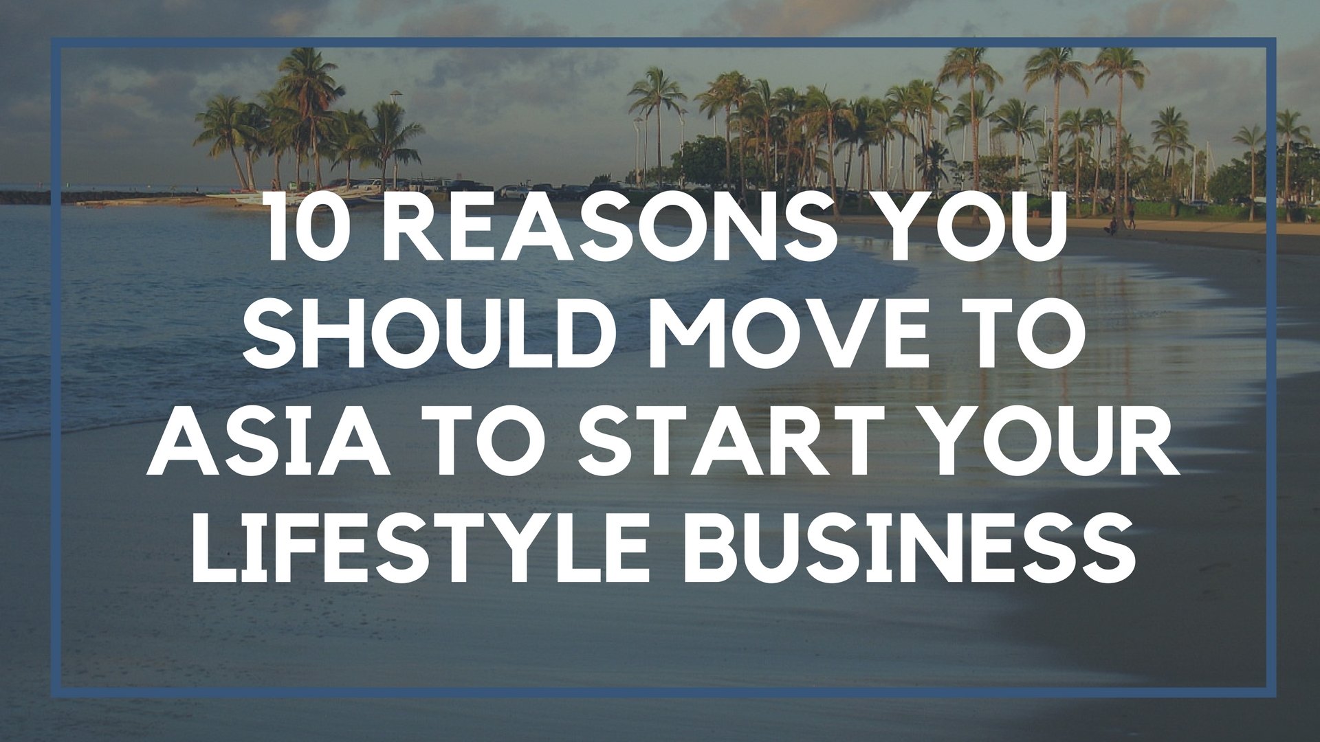 10 Reasons You Should Move to Asia to Start Your Lifestyle Business