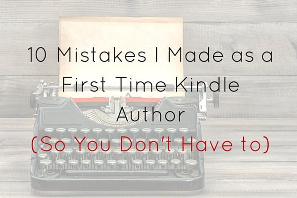 10 Mistakes I Made as a Successful First Time Kindle Author (So You Don’t Have To)
