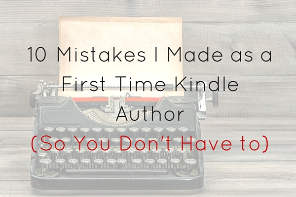 10 Mistakes I Made as a Successful First Time Kindle Author (So You Don’t Have To)