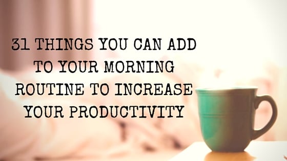 31 Things You Can Add to Your Morning Routine to Increase Your Productivity