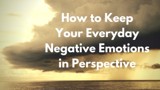 How to Keep Your Everyday Negative Emotions in Perspective