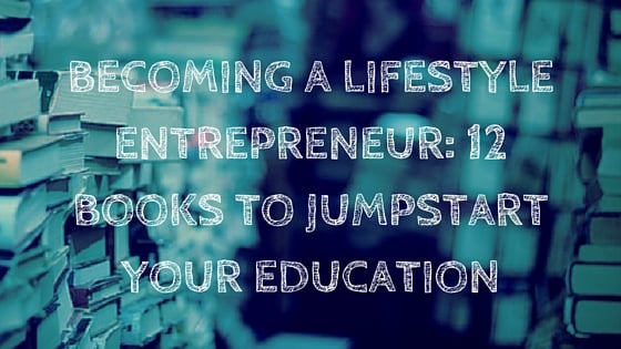 Becoming a Lifestyle Entrepreneur: 12 Books to Jumpstart Your Education