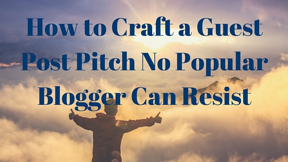 How to Craft a Guest Blogging Pitch No Popular Blogger Can Resist