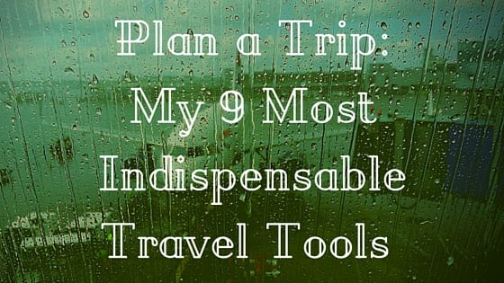 Plan a Trip: My 9 Most Indispensable Travel Tools