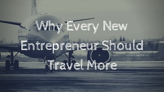 Why Every New Entrepreneur Should Travel More