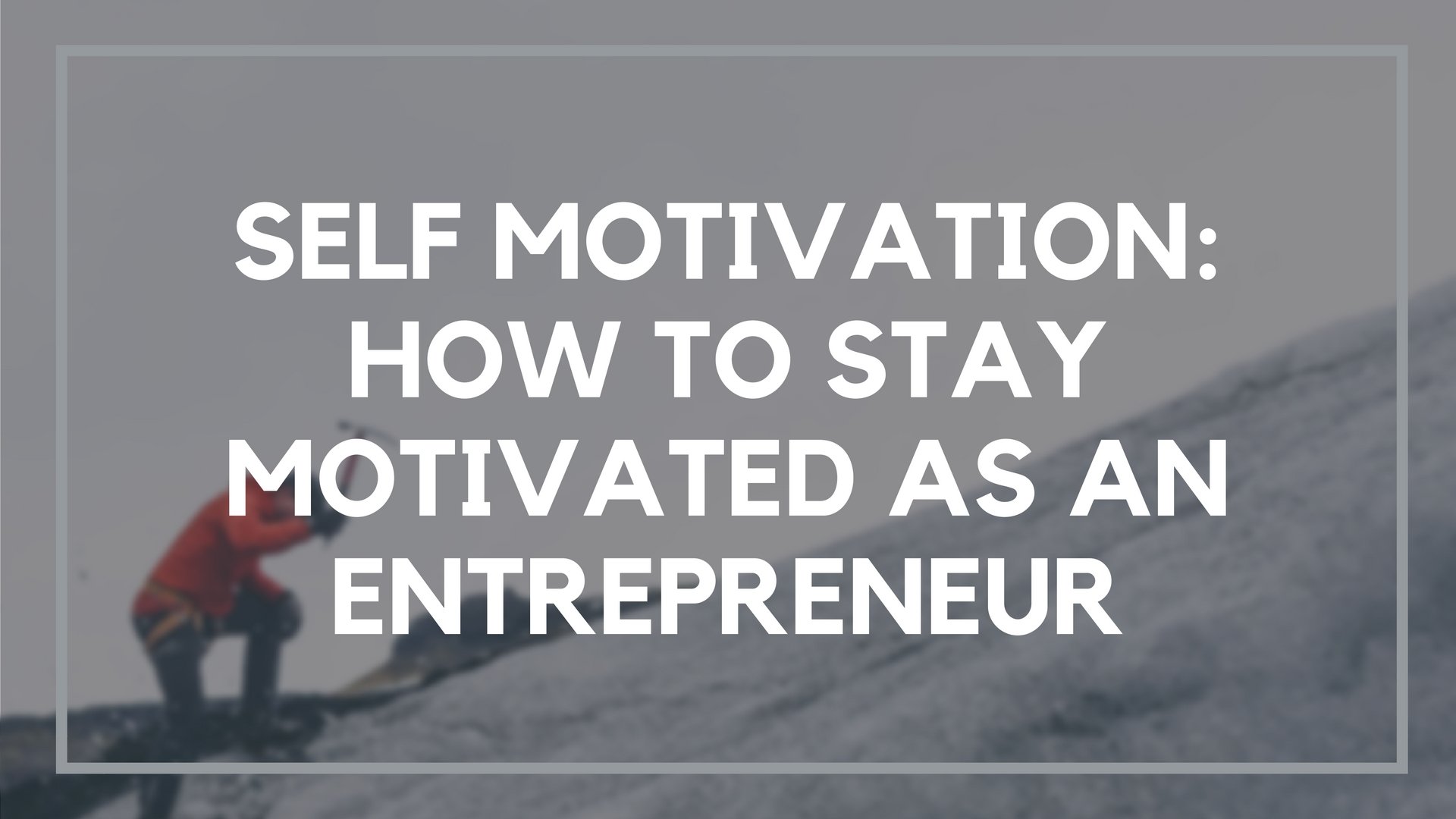 Self Motivation: 10 Ways to Stay Motivated as an Entrepreneur