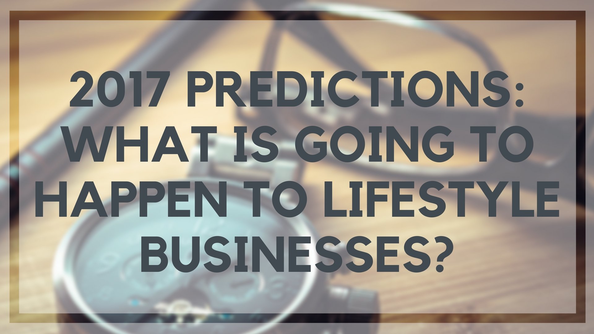 2017 Predictions: What is Going to Happen to Lifestyle Businesses?