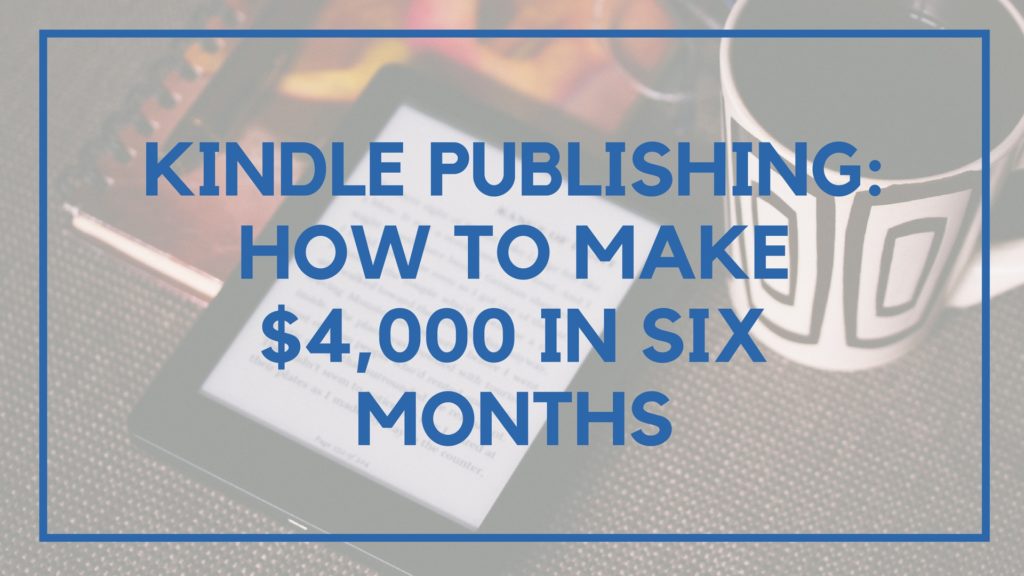 Kindle Publishing- How to Make $4,000 in Six Months