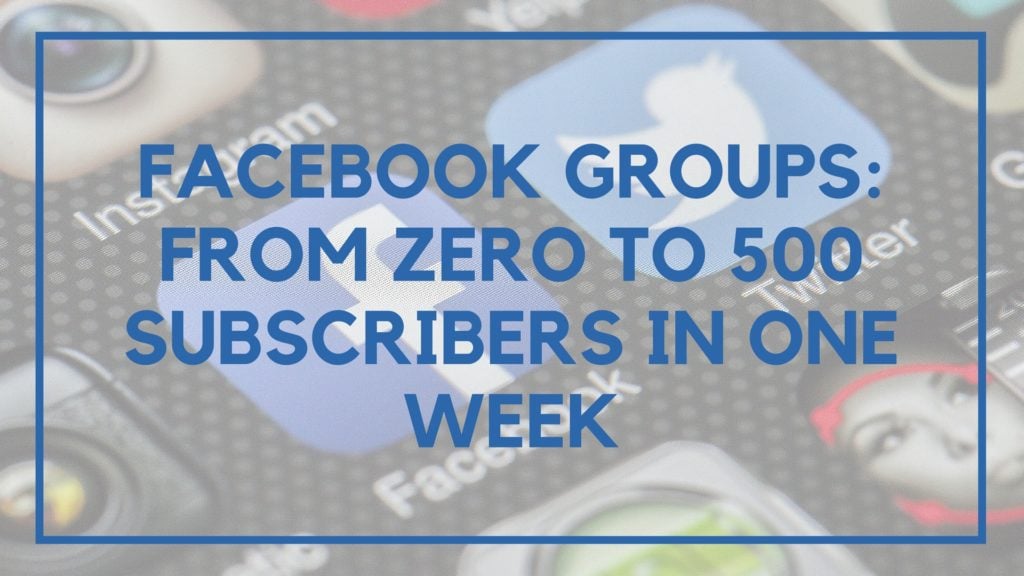Facebook Groups- From Zero to 500 Subscribers in One Week