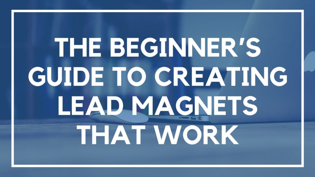 The Beginner's Guide to Creating Lead Magnets that Work