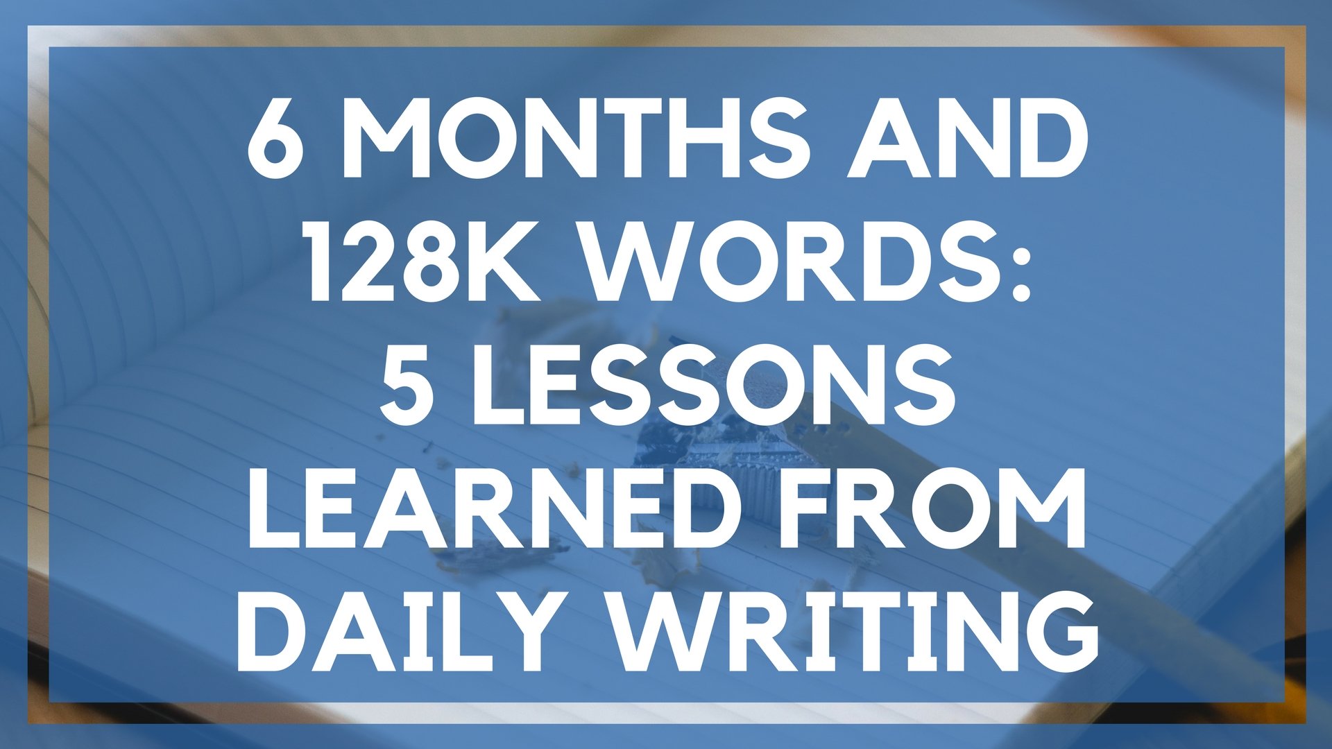6 Months and 128k Words:​ 5​ Lessons Learned from Daily Writing