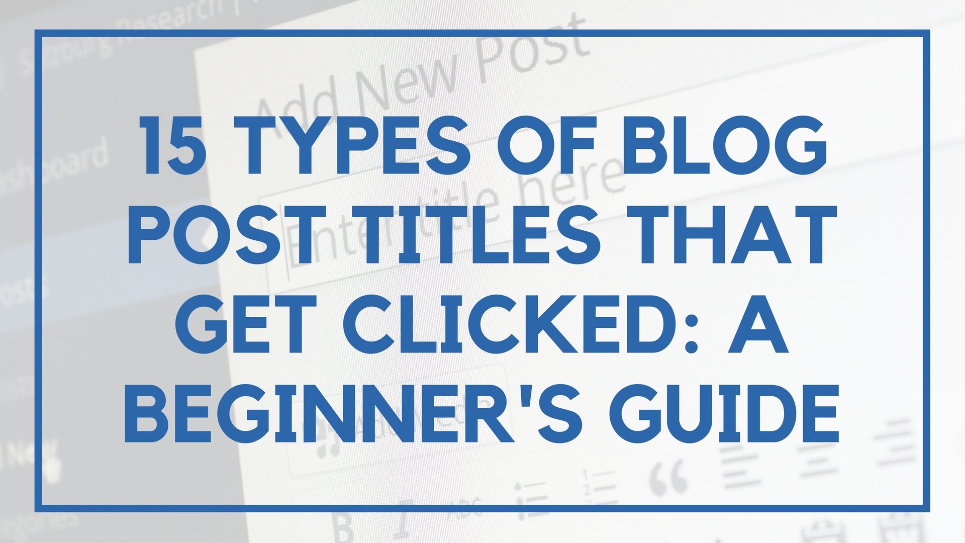 15 Types Of Blog Post Titles That Get Clicked: A Beginner’s Guide