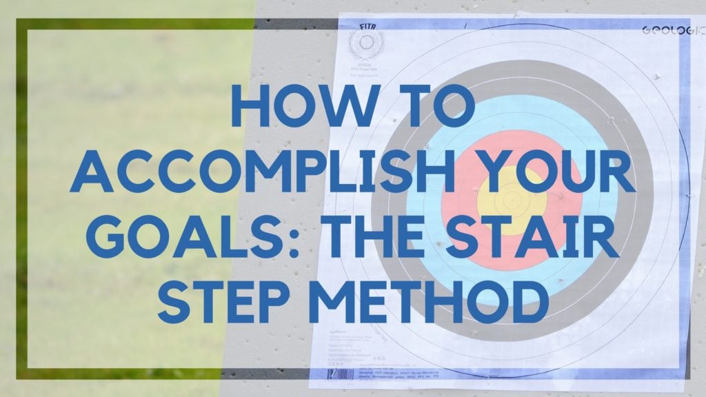 How to Accomplish Your Goals: The Stair Step Method