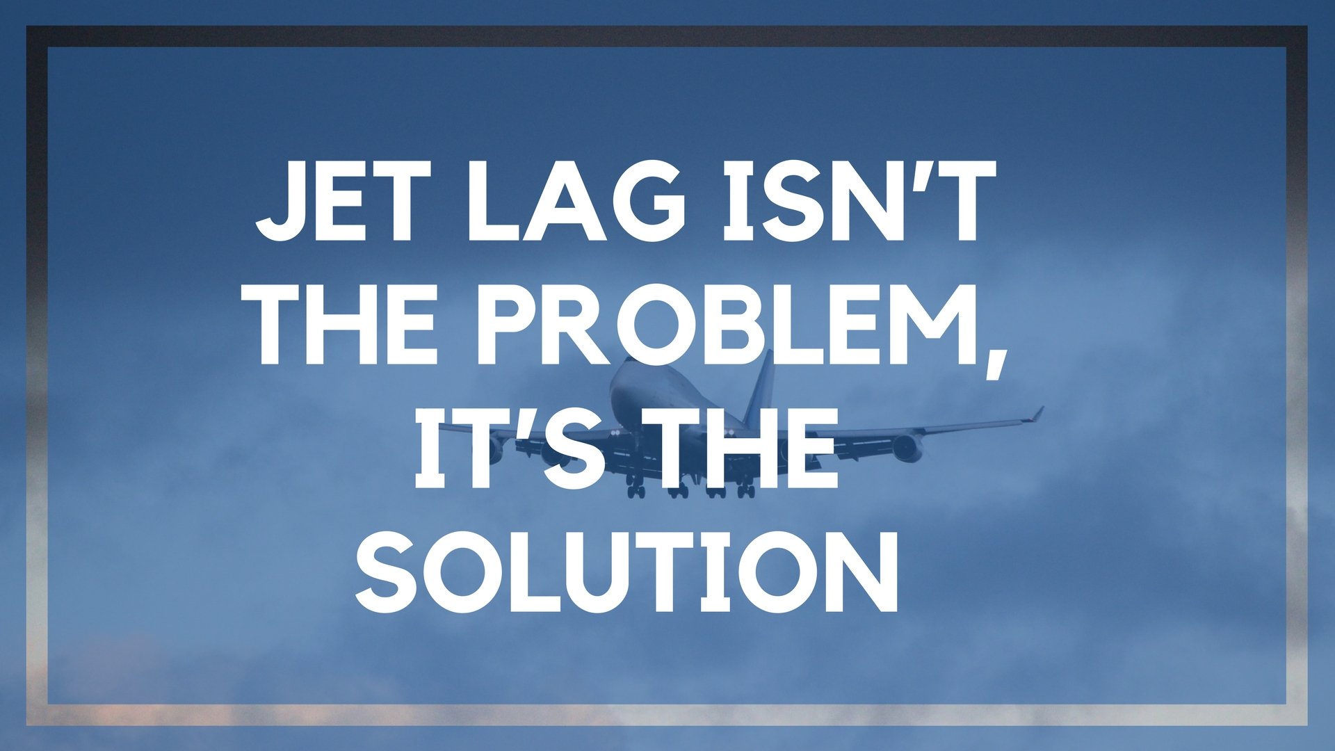 Jet Lag Isn’t the Problem, It’s the Solution