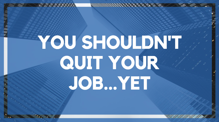 You Shouldn't Quit Your Job...Yet