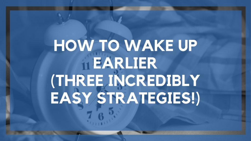 How to Wake Up Earlier (Three Incredibly Easy Strategies!)