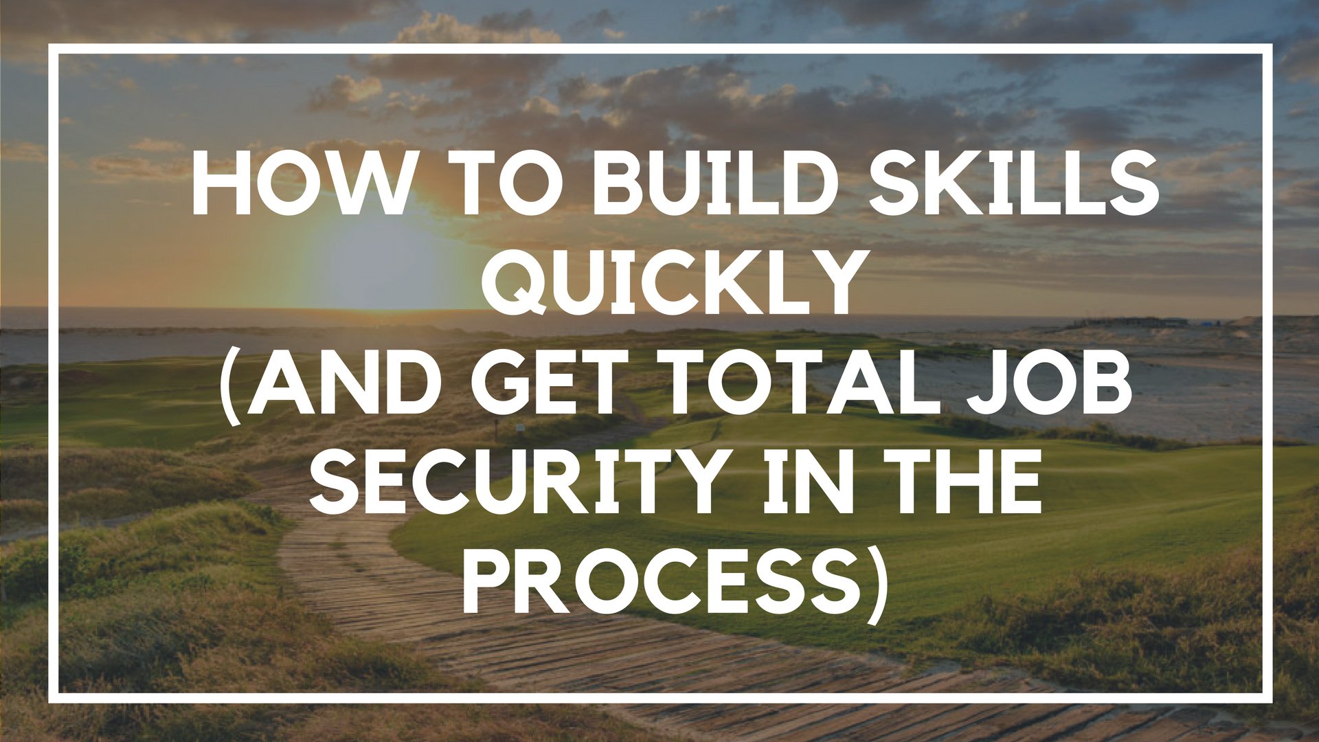 How to Build Skills Quickly (And Get Total Job Security in the Process)
