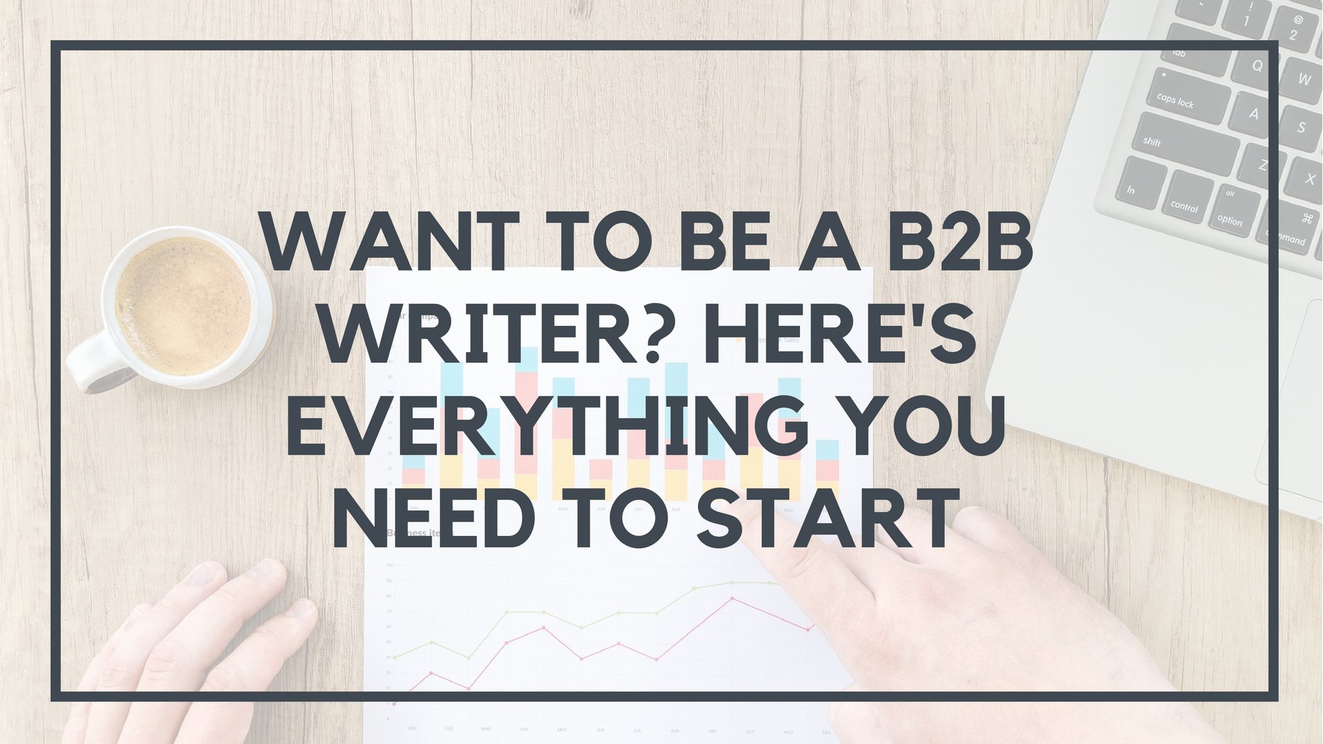 Want To Start B2B Writing? Here’s Everything You Need To Know
