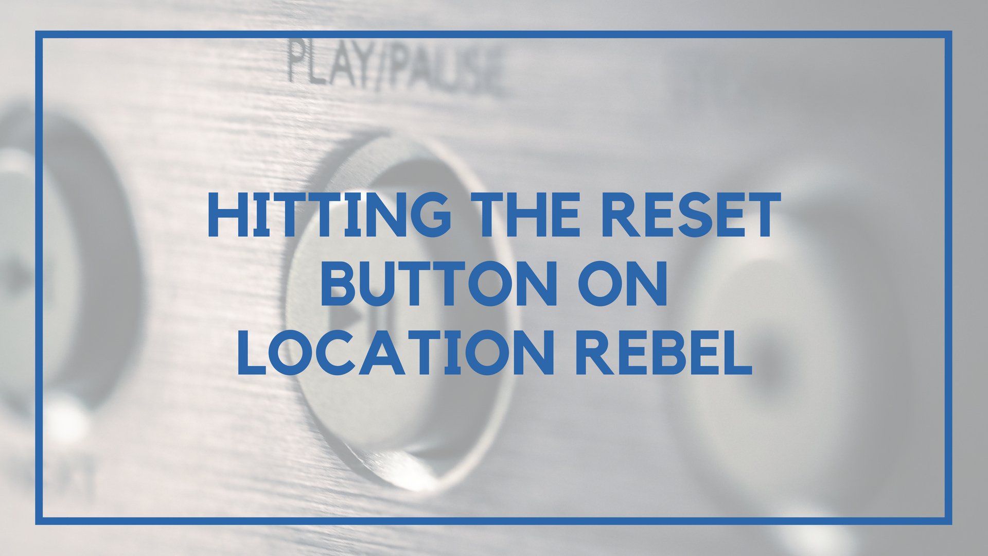 Hitting the Reset Button on Location Rebel