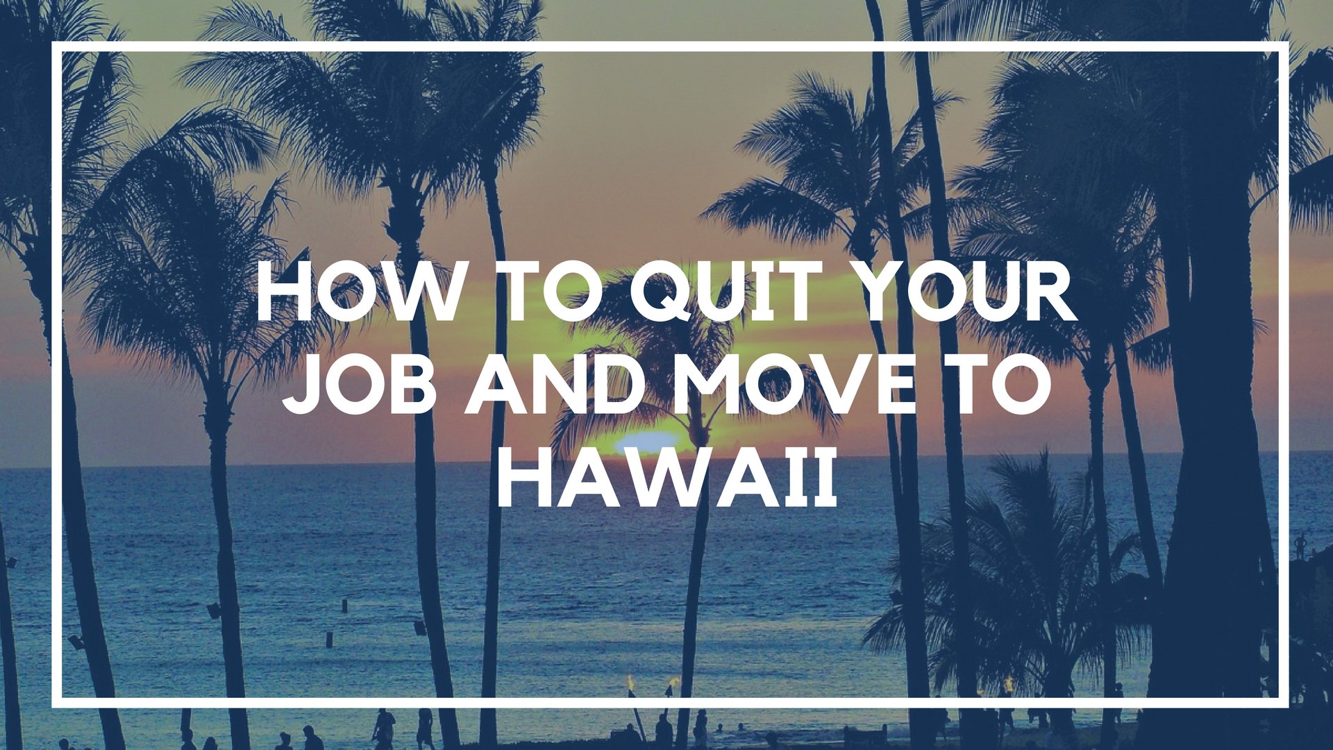 How to Quit Your Job and Move to Hawaii (In Less Than Two Months)