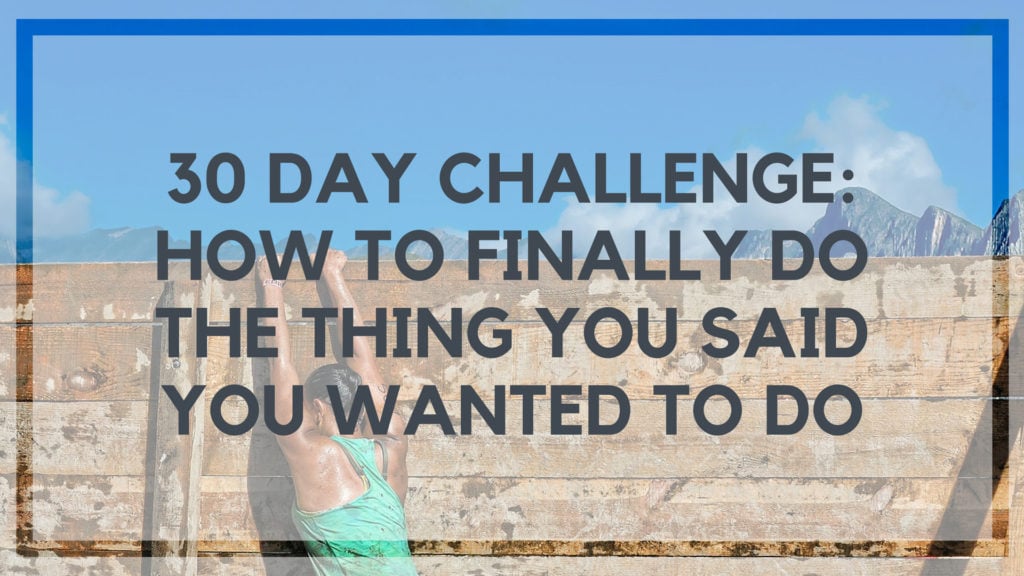 30 Day Challenge_ How to Finally Do the Thing You Said You Wanted to Do