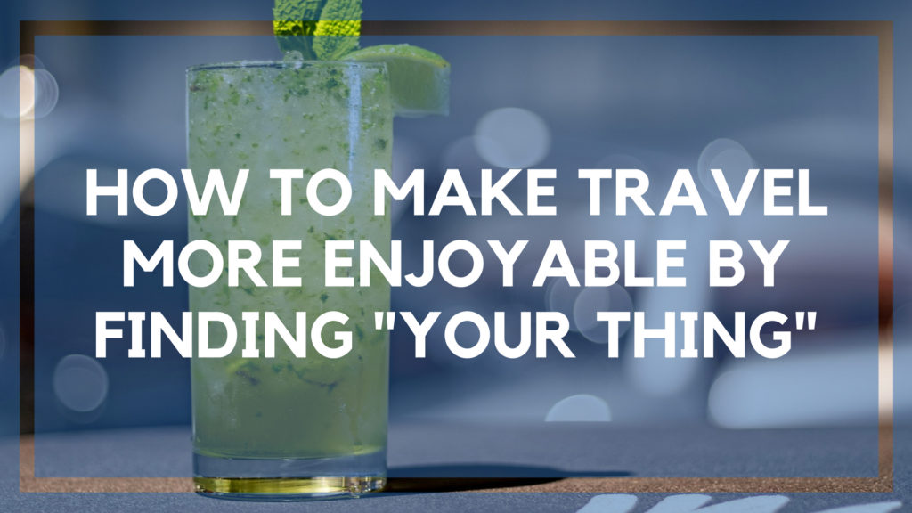 How to Make Travel More Enjoyable by Finding _Your Thing_