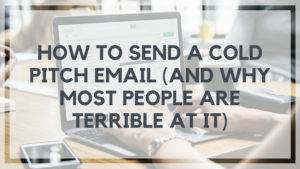 How to Send a Cold Pitch Email (And Why Most People are TERRIBLE at it)