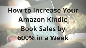 How to Increase Your  Kindle Sales by 600% in a Week