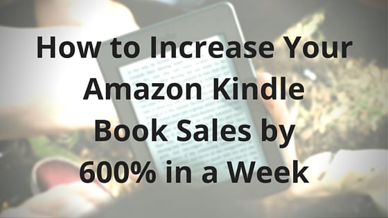 How to Increase Your Amazon Kindle Book Sales by 600% in a Week