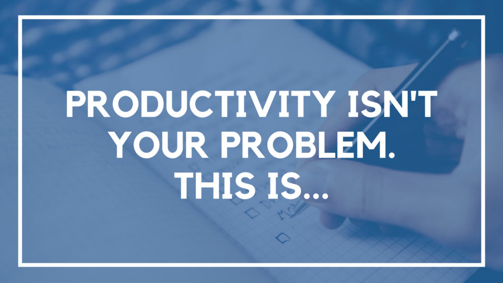 Productivity Isn't Your Problem. This Is...