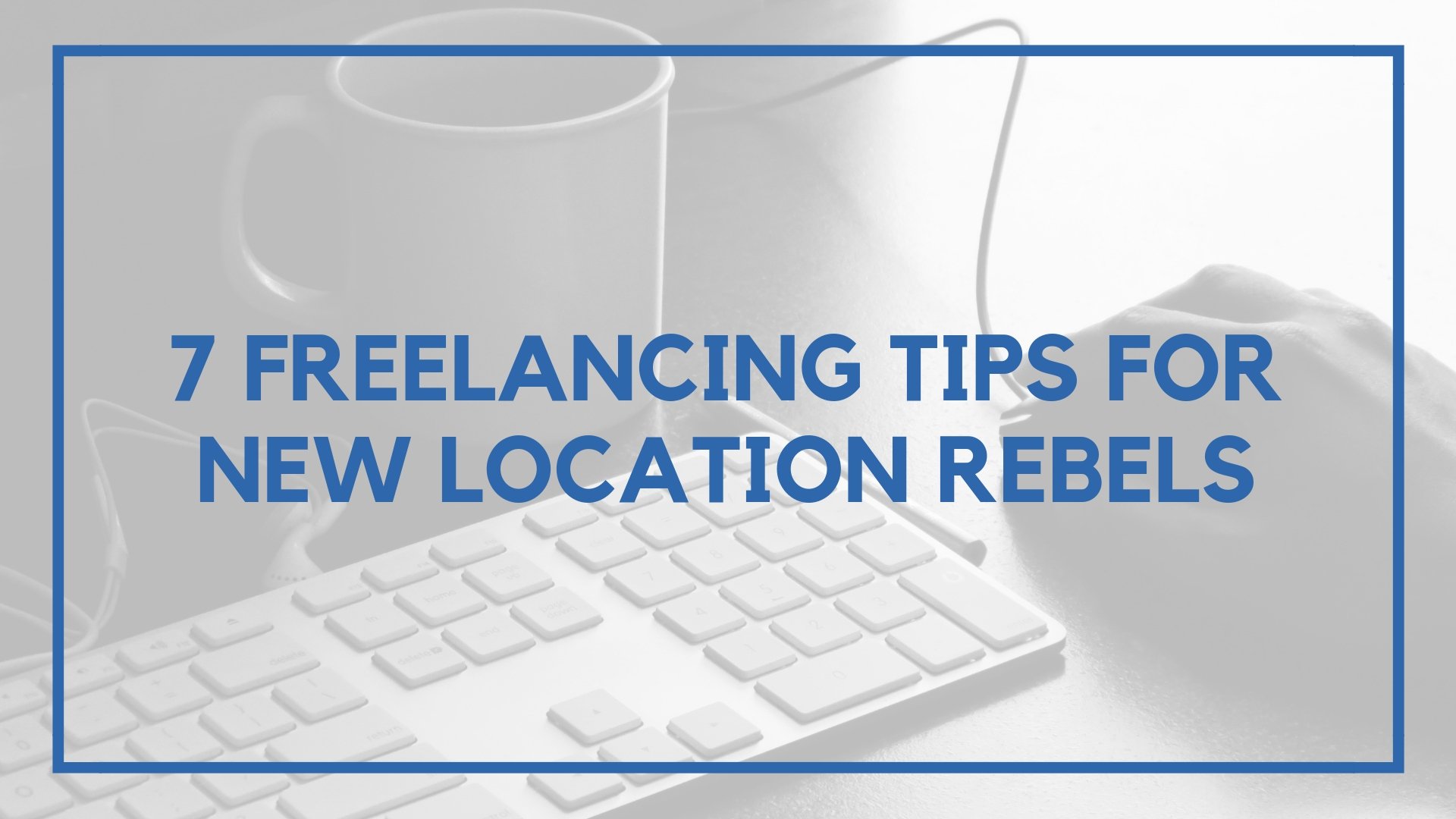 7 Freelancing Tips For New Location Rebels