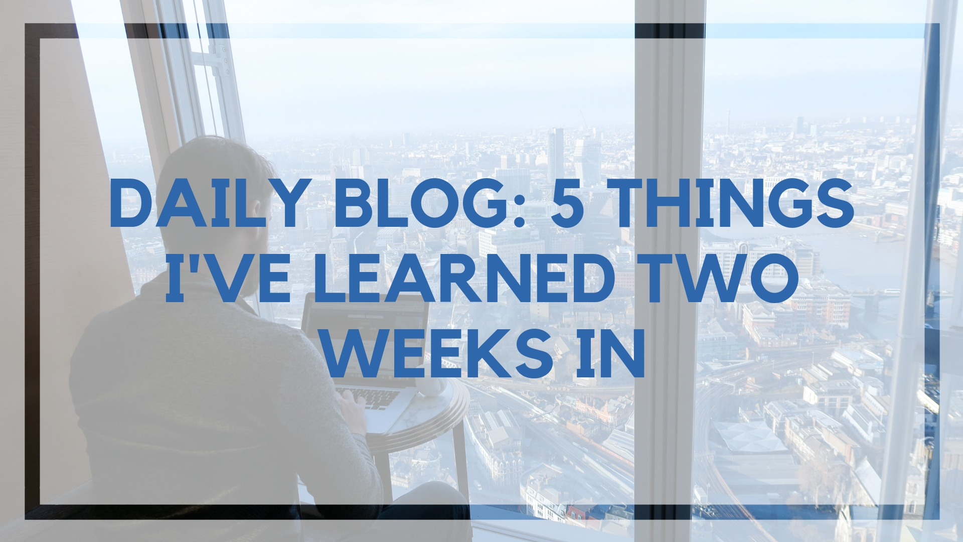 Daily Blog: 5 Things I’ve Learned Two Weeks In