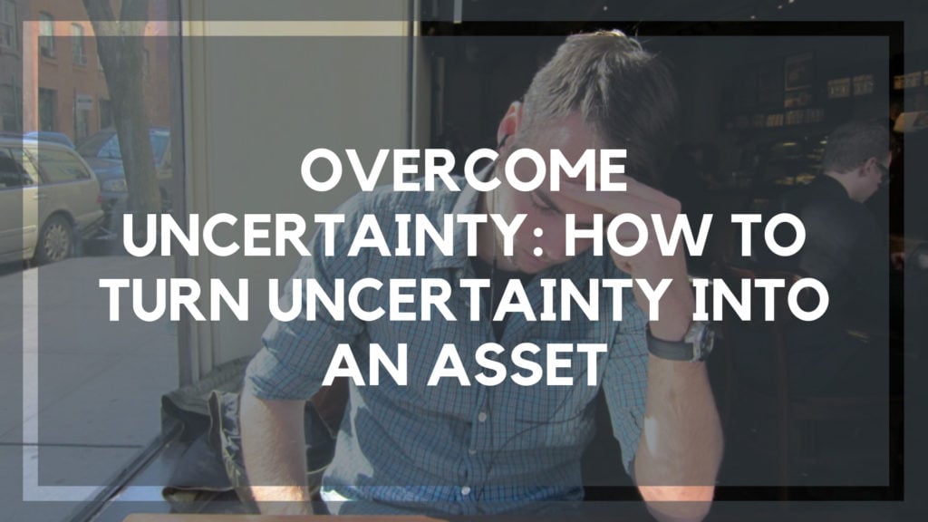 Overcome Uncertainty_ How To Turn Uncertainty into an Asset