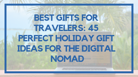 Best Gifts for Travelers: 45 Perfect Holiday Gift Ideas for the Digital Nomad