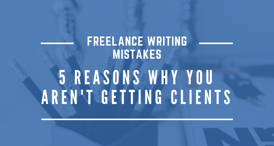 Freelance Writing Mistakes: 5 Reasons Why You Aren’t Getting Clients